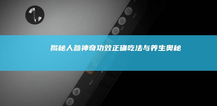 揭秘人参：神奇功效、正确吃法与养生奥秘